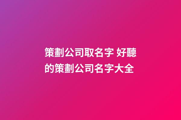 策劃公司取名字 好聽的策劃公司名字大全-第1張-公司起名-玄機派